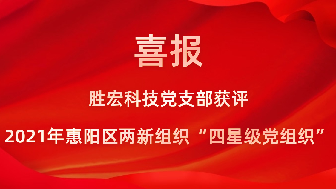 勝宏科技黨支部獲評(píng)2021年惠陽區(qū)兩新組織“四星級(jí)黨組織”